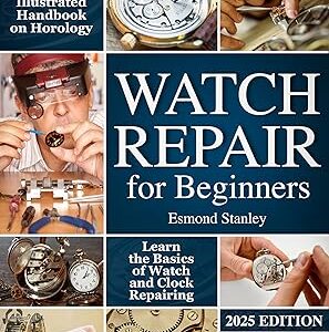 Watch Repair for Beginners: The New Essential Illustrated Handbook on Horology to Learn the Basics of Watch and Clock Repairing